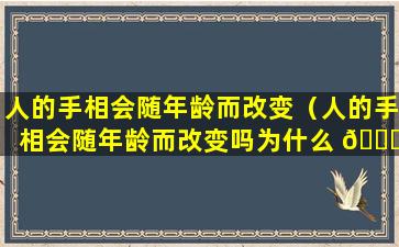 人的手相会随年龄而改变（人的手相会随年龄而改变吗为什么 🍀 ）